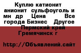 Куплю катионит ,анионит ,сульфоуголь и мн. др. › Цена ­ 100 - Все города Бизнес » Другое   . Пермский край,Гремячинск г.